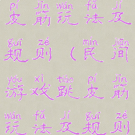 民间游戏跳皮筋玩法及规则(民间游戏跳皮筋玩法及规则介绍)