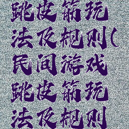 民间游戏跳皮筋玩法及规则(民间游戏跳皮筋玩法及规则图片)