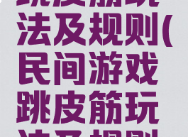 民间游戏跳皮筋玩法及规则(民间游戏跳皮筋玩法及规则视频)