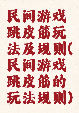 民间游戏跳皮筋玩法及规则(民间游戏跳皮筋的玩法规则)