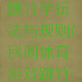 民间游戏跳竹竿玩法与规则(民间体育游戏跳竹竿)