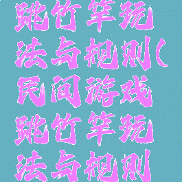 民间游戏跳竹竿玩法与规则(民间游戏跳竹竿玩法与规则视频)
