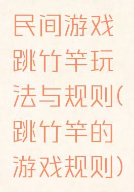 民间游戏跳竹竿玩法与规则(跳竹竿的游戏规则)