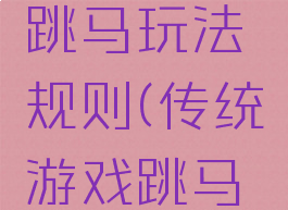 民间游戏跳马玩法规则(传统游戏跳马游戏规则)