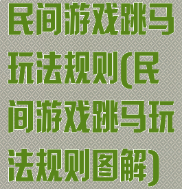 民间游戏跳马玩法规则(民间游戏跳马玩法规则图解)