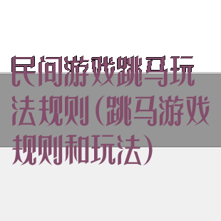 民间游戏跳马玩法规则(跳马游戏规则和玩法)