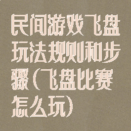 民间游戏飞盘玩法规则和步骤(飞盘比赛怎么玩)