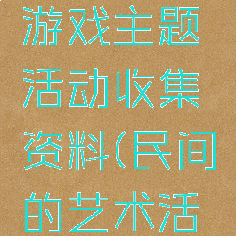 民间艺术游戏主题活动收集资料(民间的艺术活动)