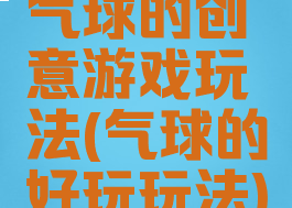 气球的创意游戏玩法(气球的好玩玩法)