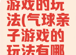 气球亲子游戏的玩法(气球亲子游戏的玩法有哪些)