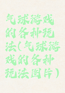 气球游戏的各种玩法(气球游戏的各种玩法图片)