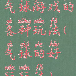 气球游戏的各种玩法(气球的好玩玩法)