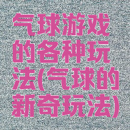 气球游戏的各种玩法(气球的新奇玩法)