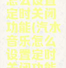 汽水音乐怎么设置定时关闭功能(汽水音乐怎么设置定时关闭功能呢)