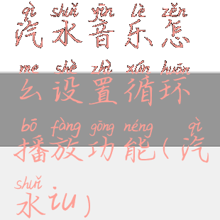 汽水音乐怎么设置循环播放功能(汽水iu)