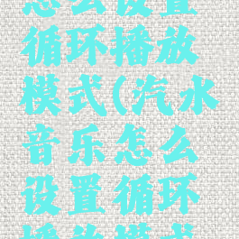 汽水音乐怎么设置循环播放模式(汽水音乐怎么设置循环播放模式的)