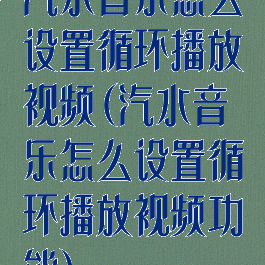 汽水音乐怎么设置循环播放视频(汽水音乐怎么设置循环播放视频功能)