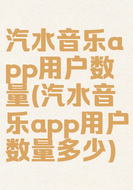 汽水音乐app用户数量(汽水音乐app用户数量多少)