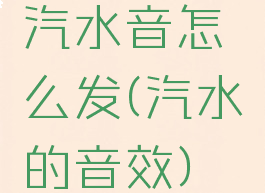 汽水音怎么发(汽水的音效)