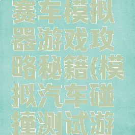 汽车碰撞赛车模拟器游戏攻略秘籍(模拟汽车碰撞测试游戏)