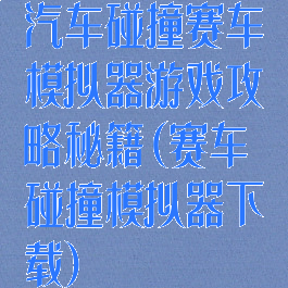 汽车碰撞赛车模拟器游戏攻略秘籍(赛车碰撞模拟器下载)