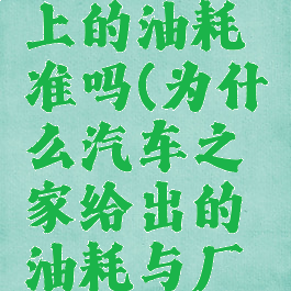 汽车之家上的油耗准吗(为什么汽车之家给出的油耗与厂家不一致)