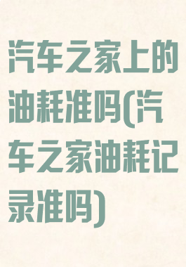 汽车之家上的油耗准吗(汽车之家油耗记录准吗)