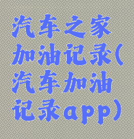汽车之家加油记录(汽车加油记录app)