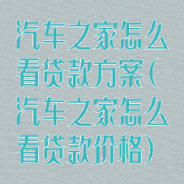 汽车之家怎么看贷款方案(汽车之家怎么看贷款价格)