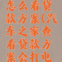 汽车之家怎么看贷款方案(汽车之家查看贷款方案会打电话给你?)