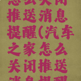 汽车之家怎么关闭推送消息提醒(汽车之家怎么关闭推送消息提醒功能)