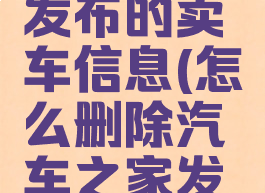 汽车之家怎么删除发布的卖车信息(怎么删除汽车之家发布的车辆信息)