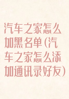 汽车之家怎么加黑名单(汽车之家怎么添加通讯录好友)