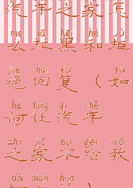 汽车之家怎么拉黑和拒绝回复(如何让汽车之家不给我打电话)