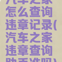 汽车之家怎么查询违章记录(汽车之家违章查询助手准吗)