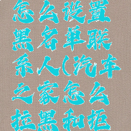 汽车之家怎么设置黑名单联系人(汽车之家怎么拉黑和拒绝回复)