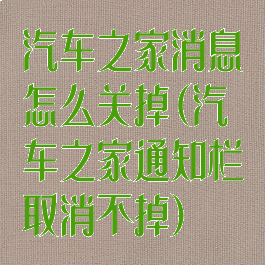 汽车之家消息怎么关掉(汽车之家通知栏取消不掉)