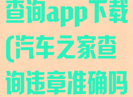 汽车之家违章查询app下载(汽车之家查询违章准确吗)