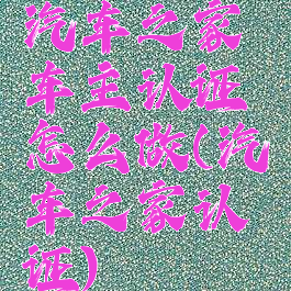 汽车之家车主认证怎么做(汽车之家认证)