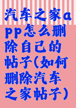 汽车之家app怎么删除自己的帖子(如何删除汽车之家帖子)