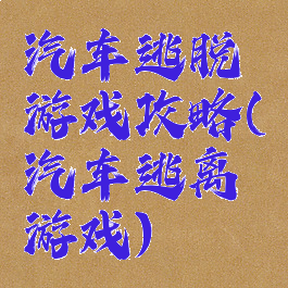 汽车逃脱游戏攻略(汽车逃离游戏)