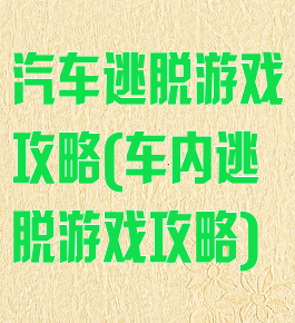 汽车逃脱游戏攻略(车内逃脱游戏攻略)