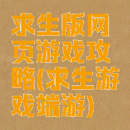 求生版网页游戏攻略(求生游戏端游)