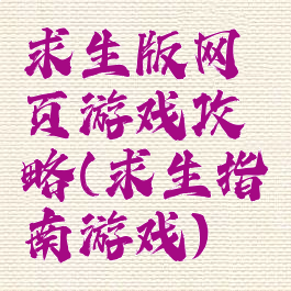 求生版网页游戏攻略(求生指南游戏)