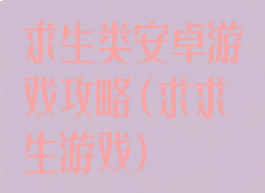 求生类安卓游戏攻略(求求生游戏)