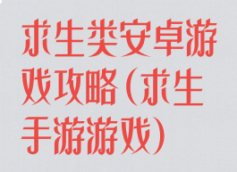 求生类安卓游戏攻略(求生手游游戏)