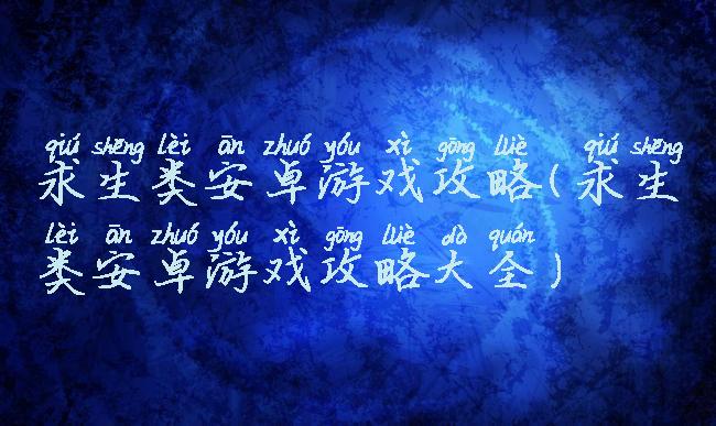 求生类安卓游戏攻略(求生类安卓游戏攻略大全)