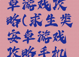 求生类安卓游戏攻略(求生类安卓游戏攻略手机版)