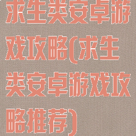 求生类安卓游戏攻略(求生类安卓游戏攻略推荐)