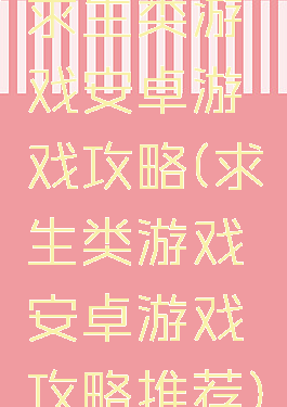 求生类游戏安卓游戏攻略(求生类游戏安卓游戏攻略推荐)